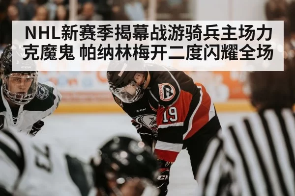 NHL新赛季揭幕战游骑兵主场力克魔鬼 帕纳林梅开二度闪耀全场