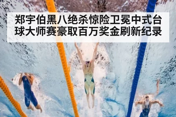 郑宇伯黑八绝杀惊险卫冕中式台球大师赛豪取百万奖金刷新纪录