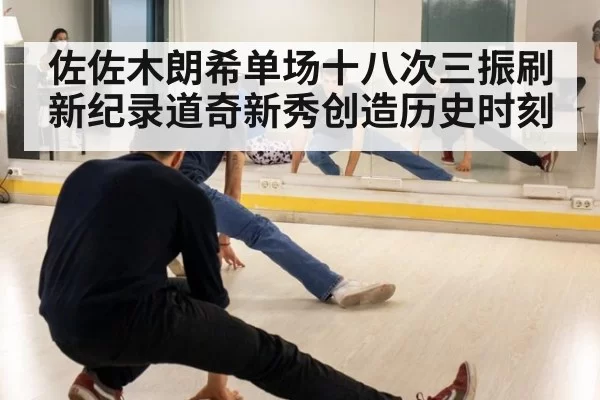 佐佐木朗希单场十八次三振刷新纪录道奇新秀创造历史时刻