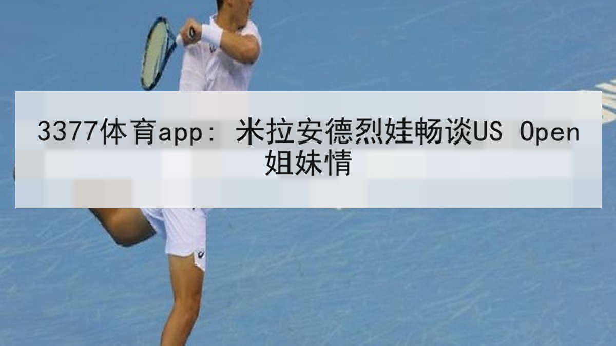 3377体育app: 米拉安德烈娃畅谈US Open姐妹情